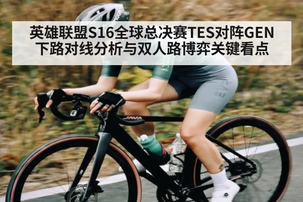 英雄联盟S16全球总决赛TES对阵GEN下路对线分析与双人路博弈关键看点