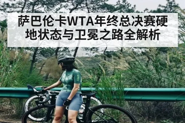 萨巴伦卡WTA年终总决赛硬地状态与卫冕之路全解析